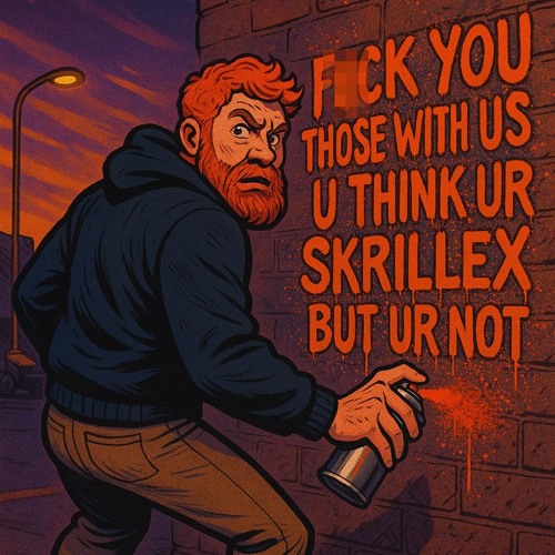 f*ck u those with us u think ur skrillex but ur not