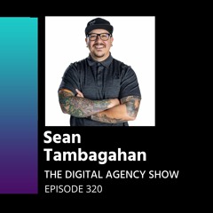 E320 From “Period of Suck” to Running a Successful Agency – With Sean Tambagahan