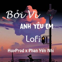 Bởi Vì Anh Yêu Em (Lofi Ver) - Phan Yến Nhi Cover || HuyProd Remix