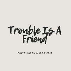 Trouble Is A Friend - ( Fintolibera & Ibot Edit )