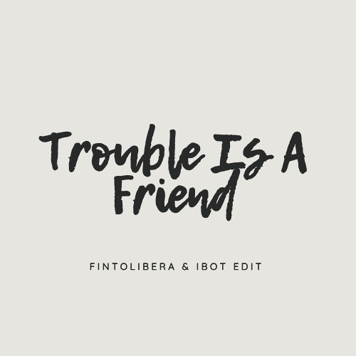 Trouble Is A Friend - ( Fintolibera & Ibot Edit )