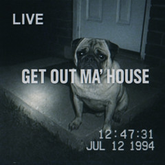Get out ma' house