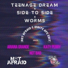 Teenage Dream x Side To Side x Worms! [Not Afraid & White Ape Edit]