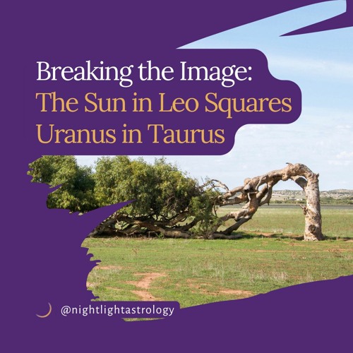 Breaking the Image: The Sun in Leo Squares Uranus in Taurus