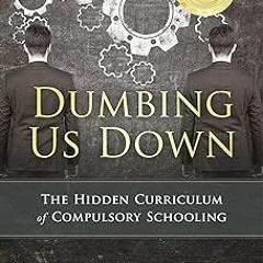 KINDLE Dumbing Us Down - 25th Anniversary Edition: The Hidden Curriculum of Compulsory Schoolin