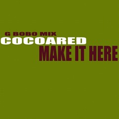Cocoared - Make It Here (g bobo mix)