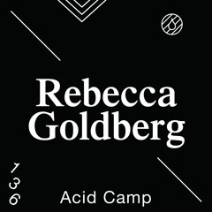 Acid Camp Vol. 136 — Rebecca Goldberg