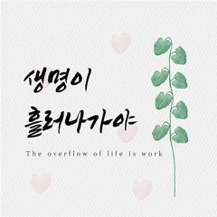 생명이 흘러 나가야 The overflow of life is work