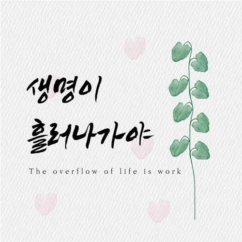 생명이 흘러 나가야 The overflow of life is work
