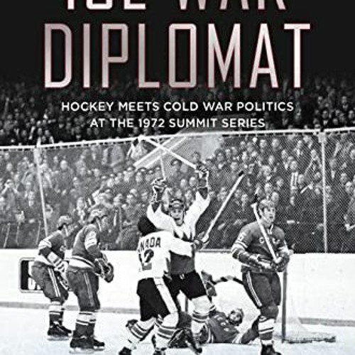 Get [PDF EBOOK EPUB KINDLE] Ice War Diplomat: Hockey Meets Cold War Politics at the 1972 Summit Seri