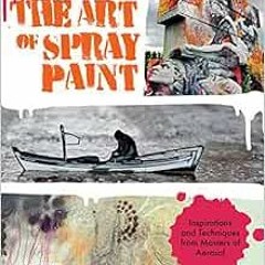 VIEW PDF EBOOK EPUB KINDLE The Art of Spray Paint: Inspirations and Techniques from Masters of Aeros