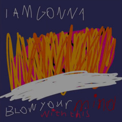 IAmGonnaBlowYourMindWithThisButMaybeNotIDontKnow (17.09.2023)