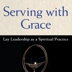 [Get] KINDLE 📨 Serving with Grace: Lay Leadership as a Spiritual Practice by  Erik W