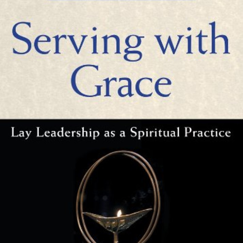 Access EPUB 📚 Serving with Grace: Lay Leadership as a Spiritual Practice by  Erik Wa