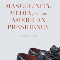 PDF✔read❤online Masculinity, Media, and the American Presidency (The Evolving American Presiden
