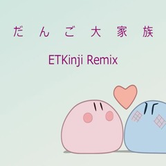 Dango Daikazoku [ETKinji Remix]