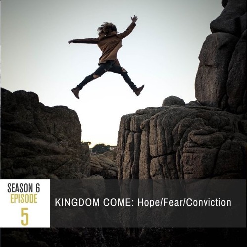 Season 6 Episode 5 - KINGDOM COME: Hope/Fear/Conviction