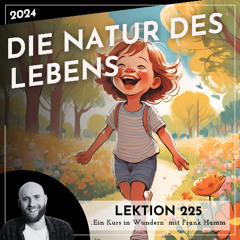 Lektion 225 – Die Natur des Lebens – Ein Kurs in Wundern mit Frank Hamm