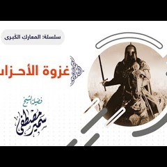 07 سلسلة المعارك الكبرى | غزوة الأحزاب | للشيخ سمير مصطفى