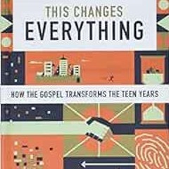 Get KINDLE PDF EBOOK EPUB This Changes Everything: How the Gospel Transforms the Teen