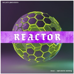 Dilate Presents - REACTOR MIX SERIES - #002 - Speaker Honey