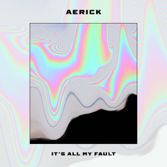 It's All My Fault (ft. Aerick)