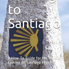 Read PDF √ Walking to Santiago: A How-To Guide for the Novice Camino de Santiago Pilg