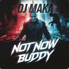Dj Maka - Not Now Buddy ( Previa )