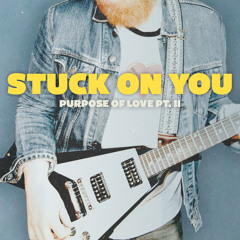 Stuck On You (Purpose of Love, Pt.II)