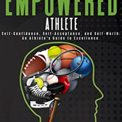 Get KINDLE 📩 The Empowered Athlete: Self-Confidence, Self-Acceptance, and Self-Worth