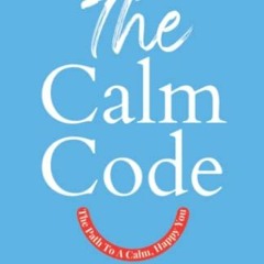 READ [EPUB KINDLE PDF EBOOK] The Calm Code: Six Weeks To A Calmer, Happier You by  An