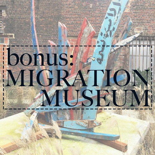 Bonus Episode 4: Migration Museum