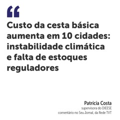 Custo da cesta básica aumenta em 10 cidades: instabilidade climática e falta de estoques reguladores