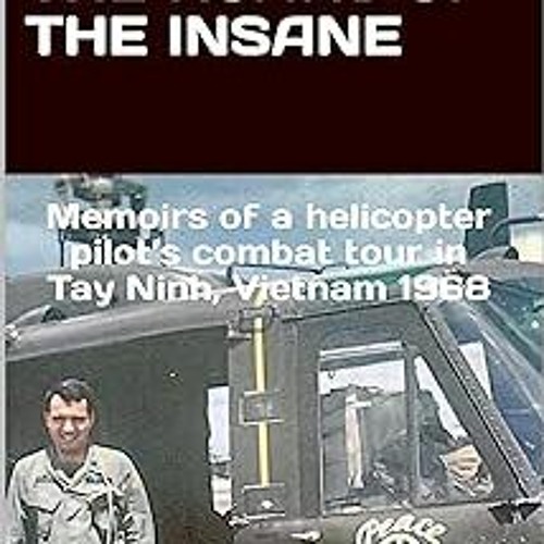 Whispers of Truth Amidst the Roars of the Insane: Memoirs of a helicopter pilot’s combat tour i