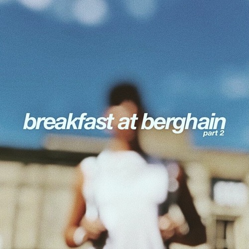 BREAKFAST AT BERGHAIN: PART 2