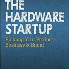 Read pdf The Hardware Startup: Building Your Product, Business, and Brand by Renee DiResta,Brady For