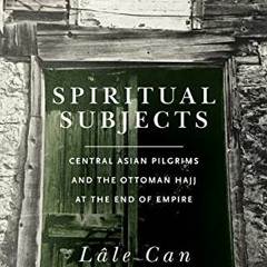 [Get] PDF 💔 Spiritual Subjects: Central Asian Pilgrims and the Ottoman Hajj at the E
