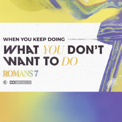 The Solution (When You Keep Doing What You Don’t Want To Do) - Romans 7