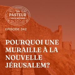 Pourquoi une muraille à la Nouvelle Jérusalem? (Épisode 342)