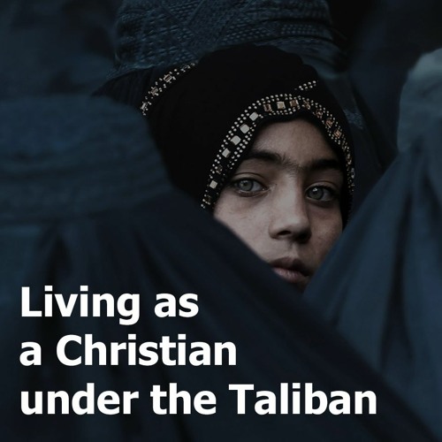 SPECIAL REPORT: Living as a Christian Under the Taliban