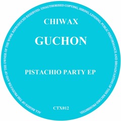 CTX012 - GUCHON - PISTACHIO PARTY EP (CHIWAX)