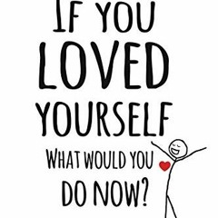 FREE KINDLE 🧡 If You Loved Yourself, What Would You Do Now?: Practical advice and po