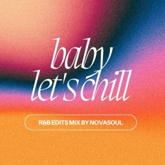 BABY LET'S CHILL - r&b edits