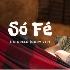 É o Grelo - Só Fé (CORV VIP)