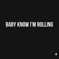 Baby know I’m rolling