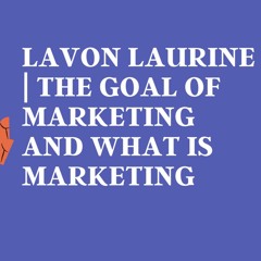 The Goal Of Marketing and What is Marketing | Lavon Laurine