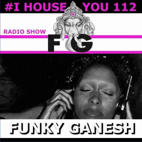Funky Ganesh - #I HOUSE YOU! 112 Radio Show