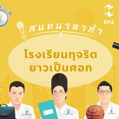 สนทนาหาทำ EP.6 | โรงเรียนทุจริตยาวเป็นศอก