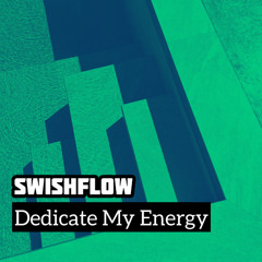 SWISHFLOW - Dedicate My Energy