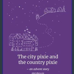#^R.E.A.D 📚 The city pixie andthe country pixie: - an advent story (Advent stories) Online Book